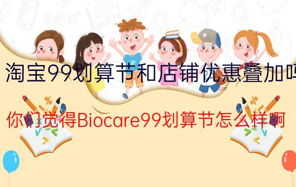 淘宝99划算节和店铺优惠叠加吗 你们觉得Biocare99划算节怎么样啊？